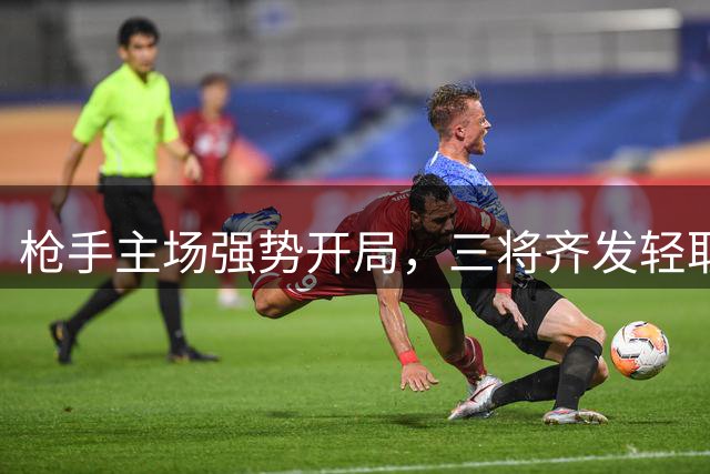 枪手主场强势开局，三将齐发轻取升班马
