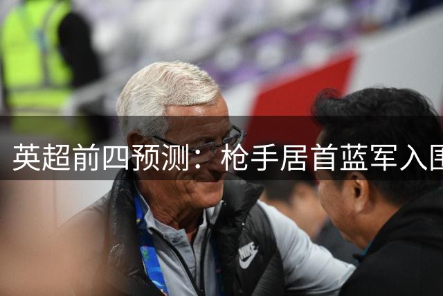 英超前四预测：枪手居首蓝军入围 曼联遭看衰
