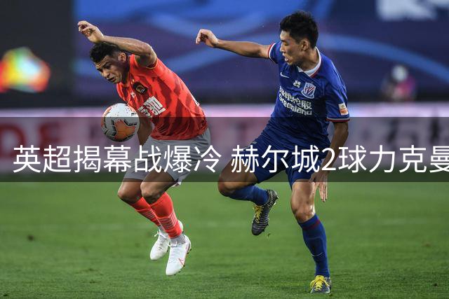 英超揭幕战爆冷 赫尔城2球力克曼联创十年纪录