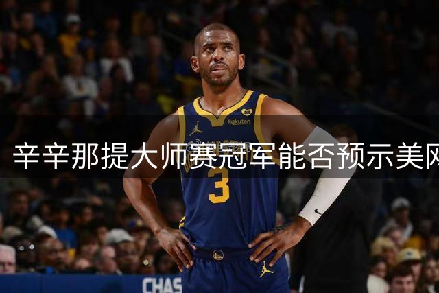 辛辛那提大师赛冠军能否预示美网辉煌？菲斯面临历史考验